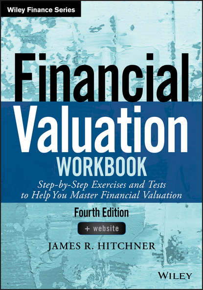 James Hitchner R. - Financial Valuation Workbook. Step-by-Step Exercises and Tests to Help You Master Financial Valuation