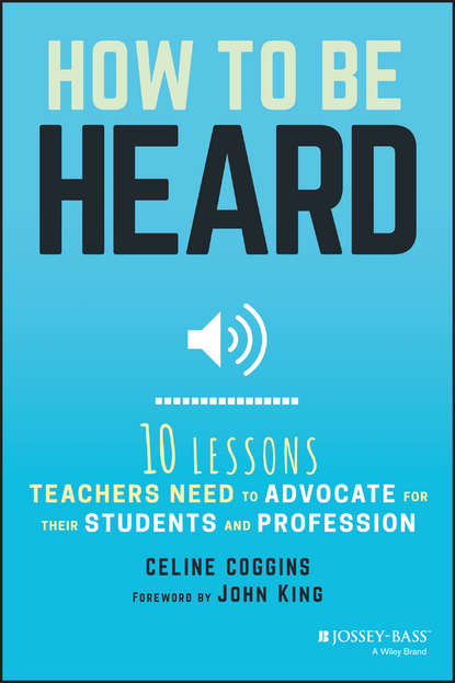 Celine Coggins — How to Be Heard. Ten Lessons Teachers Need to Advocate for their Students and Profession