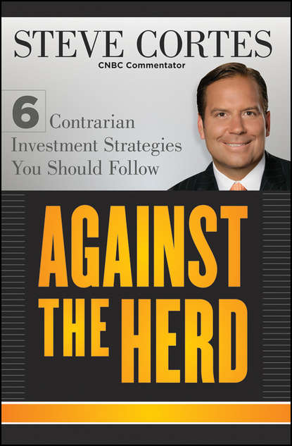 Steve  Cortes - Against the Herd. 6 Contrarian Investment Strategies You Should Follow