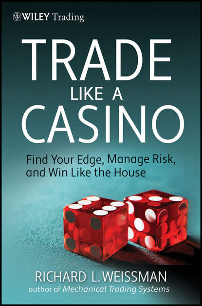 Richard Weissman L. - Trade Like a Casino. Find Your Edge, Manage Risk, and Win Like the House