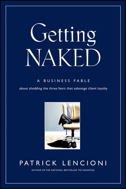 Патрик М. Ленсиони - Getting Naked. A Business Fable About Shedding The Three Fears That Sabotage Client Loyalty