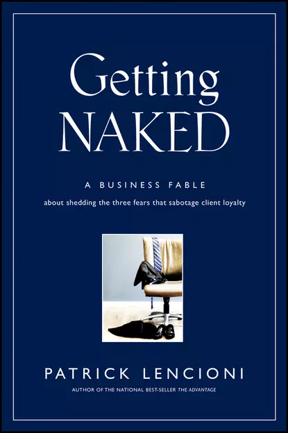 Обложка книги Getting Naked. A Business Fable About Shedding The Three Fears That Sabotage Client Loyalty, Патрик Ленсиони