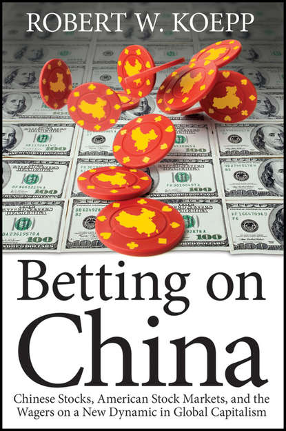 Robert Koepp W. - Betting on China. Chinese Stocks, American Stock Markets, and the Wagers on a New Dynamic in Global Capitalism
