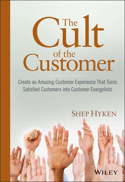 Shep  Hyken - The Cult of the Customer. Create an Amazing Customer Experience That Turns Satisfied Customers Into Customer Evangelists
