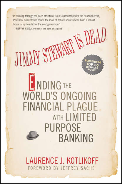 Laurence Kotlikoff J. - Jimmy Stewart Is Dead. Ending the World's Ongoing Financial Plague with Limited Purpose Banking