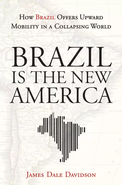 Обложка книги Brazil Is the New America. How Brazil Offers Upward Mobility in a Collapsing World, James Davidson Dale