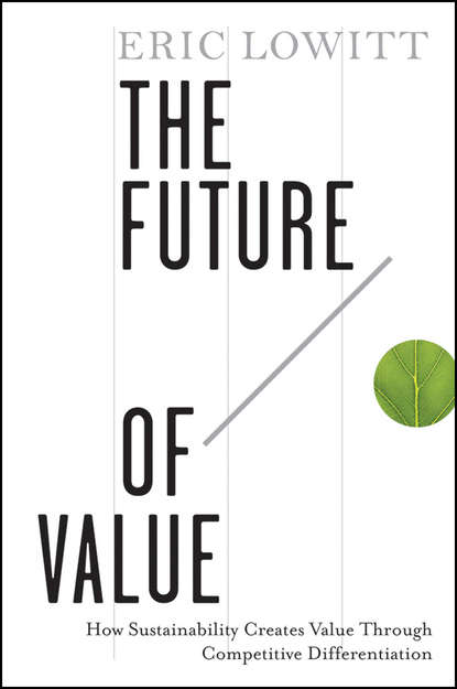 Eric  Lowitt - The Future of Value. How Sustainability Creates Value Through Competitive Differentiation