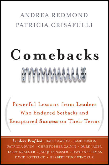 Patricia  Crisafulli - Comebacks. Powerful Lessons from Leaders Who Endured Setbacks and Recaptured Success on Their Terms