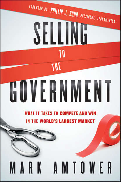 Mark  Amtower - Selling to the Government. What It Takes to Compete and Win in the World's Largest Market