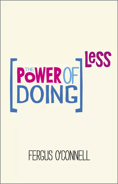 Обложка книги The Power of Doing Less. Why Time Management Courses Don't Work And How To Spend Your Precious Life On The Things That Really Matter, Fergus  O'Connell