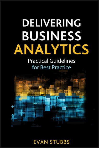 Evan  Stubbs - Delivering Business Analytics. Practical Guidelines for Best Practice