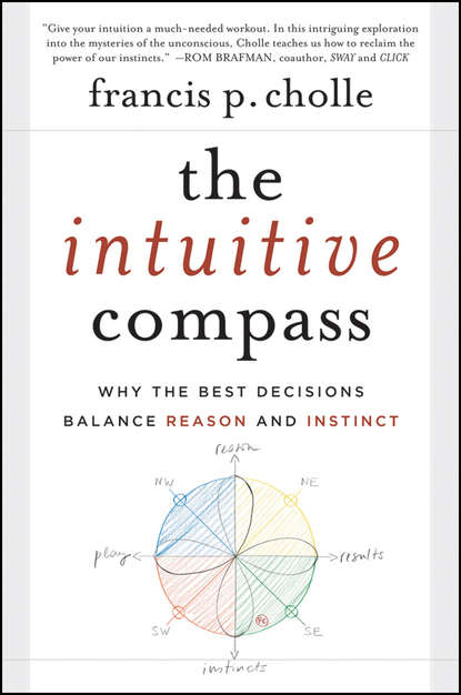 Francis  Cholle - The Intuitive Compass. Why the Best Decisions Balance Reason and Instinct
