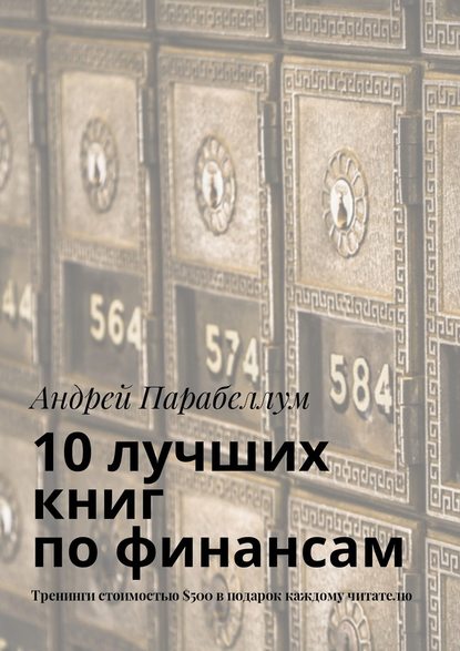 Андрей Алексеевич Парабеллум - 10 лучших книг по финансам. Тренинги стоимостью $500 в подарок каждому читателю