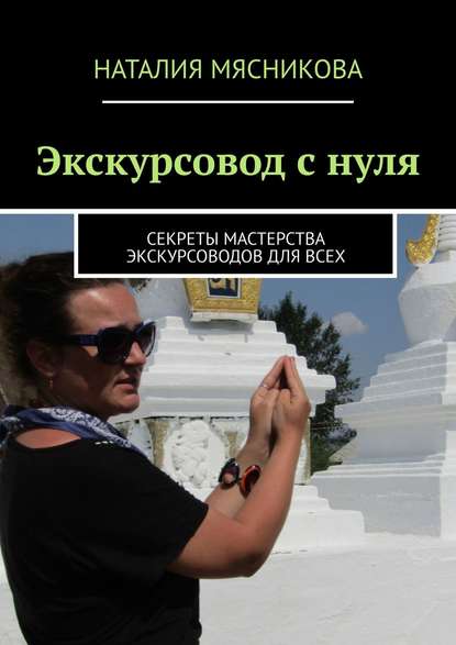 Мясникова Наталия - Экскурсовод с нуля. Секреты мастерства экскурсоводов для всех