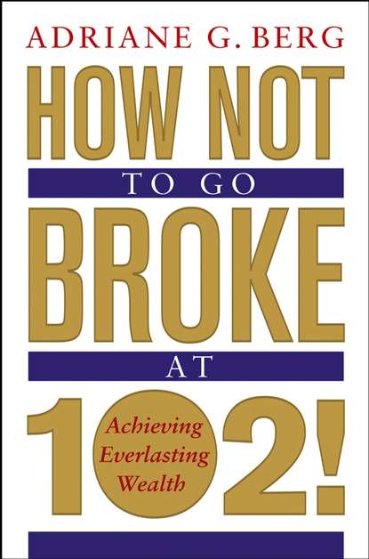 How Not to Go Broke at 102!. Achieving Everlasting Wealth (Adriane Berg G.). 
