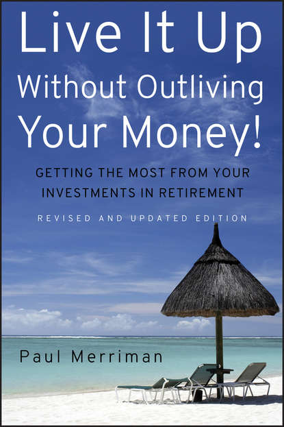 Paul  Merriman - Live It Up Without Outliving Your Money!. Getting the Most From Your Investments in Retirement