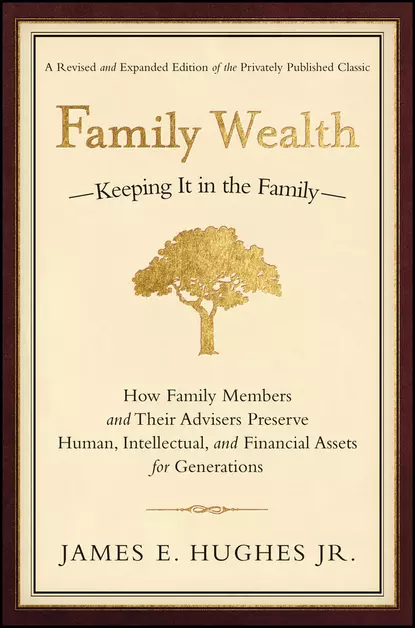 Обложка книги Family Wealth. Keeping It in the Family--How Family Members and Their Advisers Preserve Human, Intellectual, and Financial Assets for Generations, James E. Hughes, Jr.