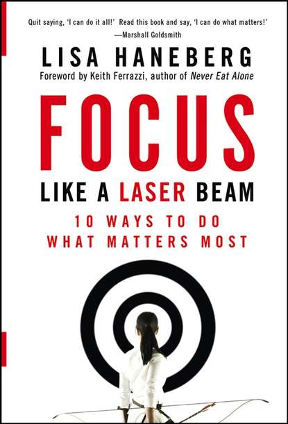 Keith  Ferrazzi - Focus Like a Laser Beam. 10 Ways to Do What Matters Most