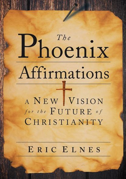 Eric Elnes — The Phoenix Affirmations. A New Vision for the Future of Christianity