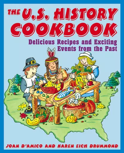 Обложка книги The U.S. History Cookbook. Delicious Recipes and Exciting Events from the Past, Joan  D'Amico