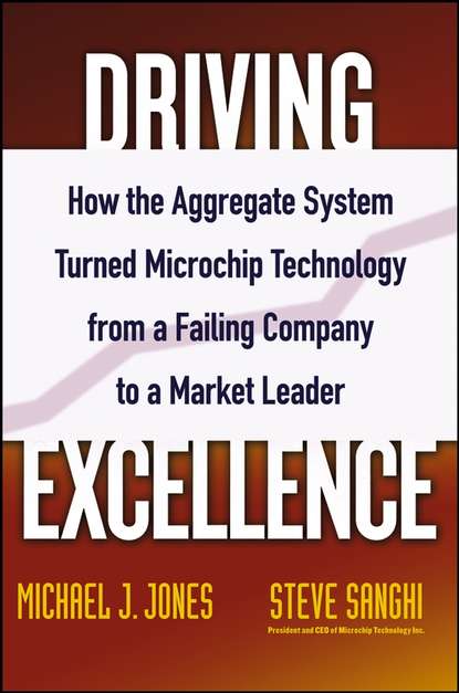 Driving Excellence. How The Aggregate System Turned Microchip Technology from a Failing Company to a Market Leader (Steve  Sanghi). 