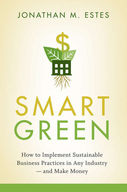 Jonathan  Estes - Smart Green. How to Implement Sustainable Business Practices in Any Industry - and Make Money