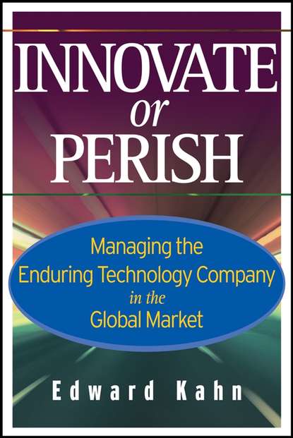 Edward  Kahn - Innovate or Perish. Managing the Enduring Technology Company in the Global Market