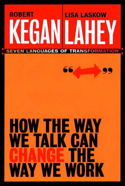 Robert Kegan How the Way We Talk Can Change the Way We Work. Seven Languages for Transformation