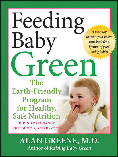 Feeding Baby Green. The Earth Friendly Program for Healthy, Safe Nutrition During Pregnancy, Childhood, and Beyond (Alan  Greene). 