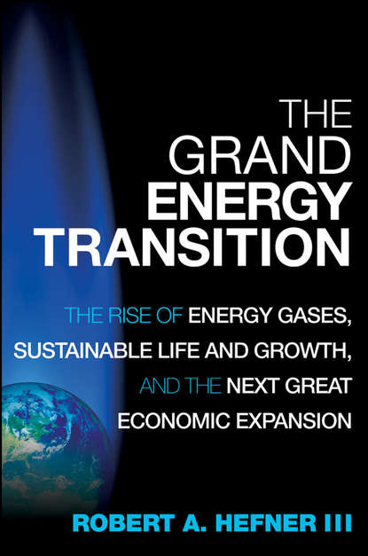 Robert A. Hefner - The Grand Energy Transition. The Rise of Energy Gases, Sustainable Life and Growth, and the Next Great Economic Expansion