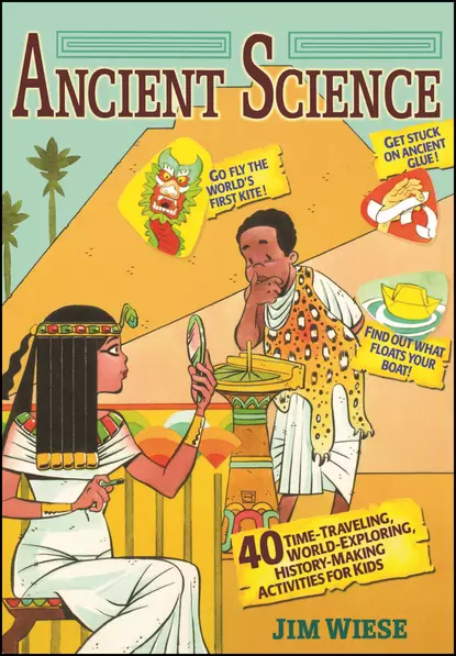 Обложка книги Ancient Science. 40 Time-Traveling, World-Exploring, History-Making Activities for Kids, Jim  Wiese