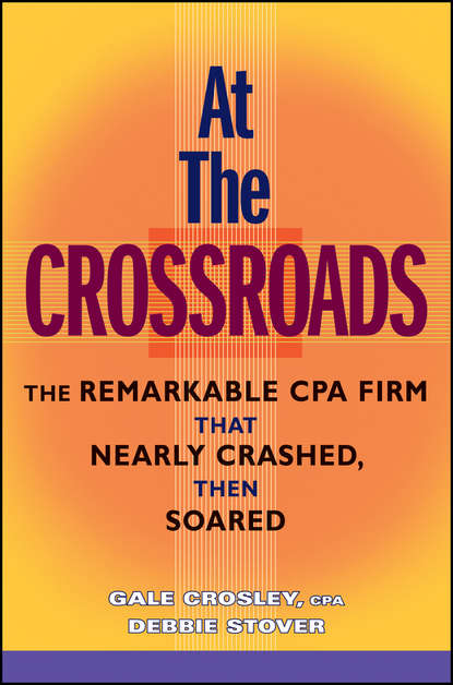 Gale  Crosley - At the Crossroads. The Remarkable CPA Firm that Nearly Crashed, then Soared