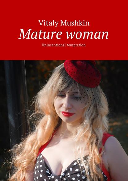 Виталий Мушкин — Mature woman. Unintentional temptation