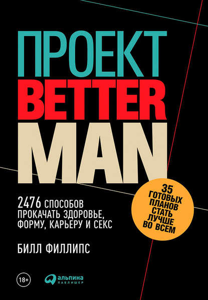 Билл Филлипс - Проект Better Man: 2476 способов прокачать здоровье, форму, карьеру и секс
