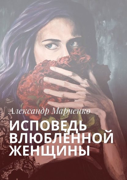 Александр Иванович Марченко - Исповедь влюблённой женщины