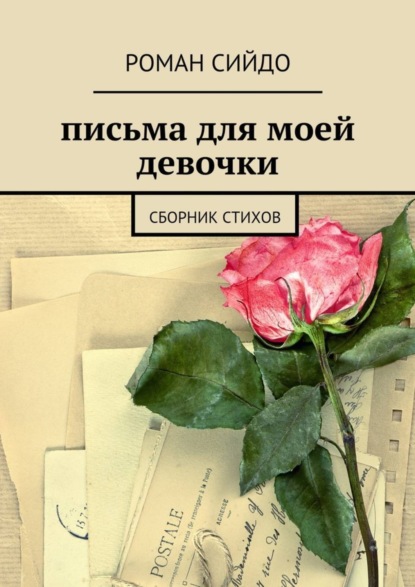 Письма Для Моей Девочки. Сборник Стихов (Роман Сийдо). - Скачать | Читать Книгу Онлайн