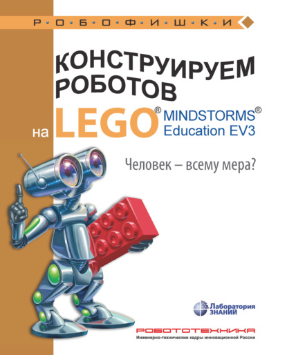 Екатерина Цуканова - Конструируем роботов на LEGO MINDSTORMS Education EV3. Человек – всему мера?