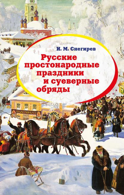 Иван Михайлович Снегирёв - Русские простонародные праздники и суеверные обряды