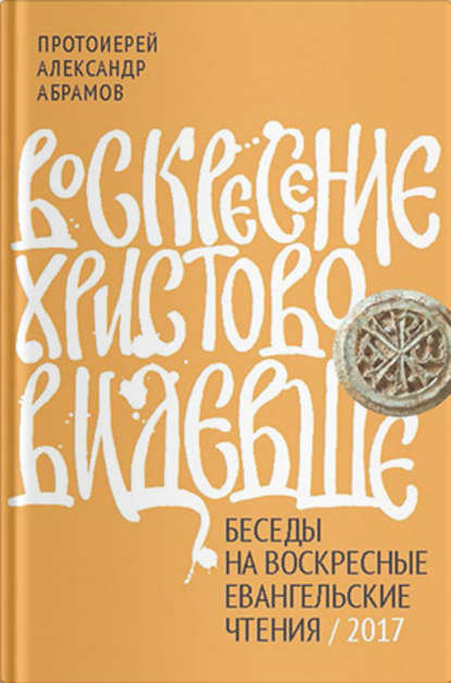 протоиерей Александр Абрамов - Воскресение Христово видевше. Беседы на воскресные евангельские чтения / 2017