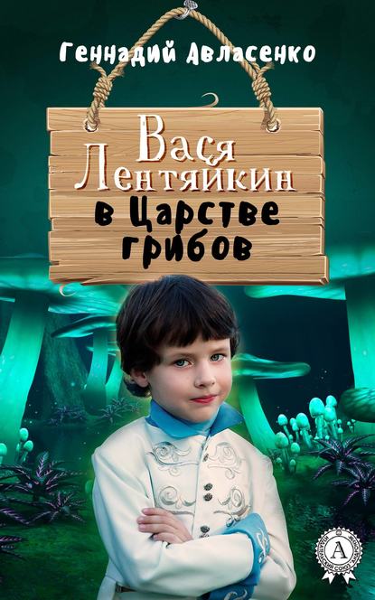 Геннадий Авласенко — Вася Лентяйкин в Царстве грибов