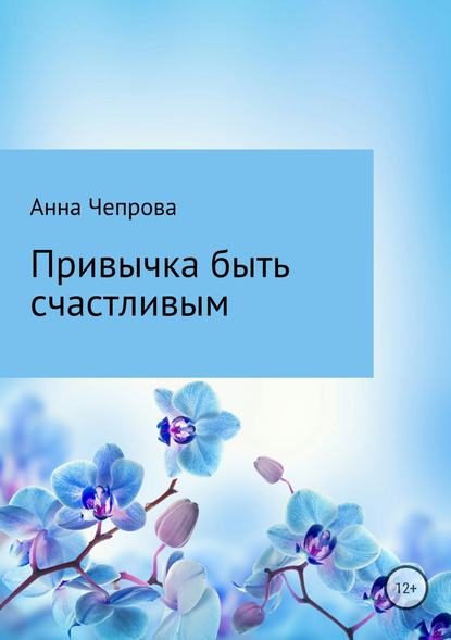 Привычка быть счастливым - Анна Николаевна Чепрова