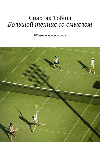 Спартак Тобиш - Большой теннис со смыслом. 100 цитат и афоризмов