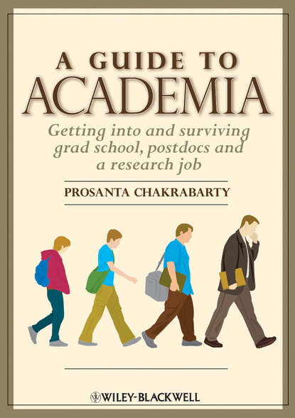 Prosanta  Chakrabarty - A Guide to Academia. Getting into and Surviving Grad School, Postdocs and a Research Job