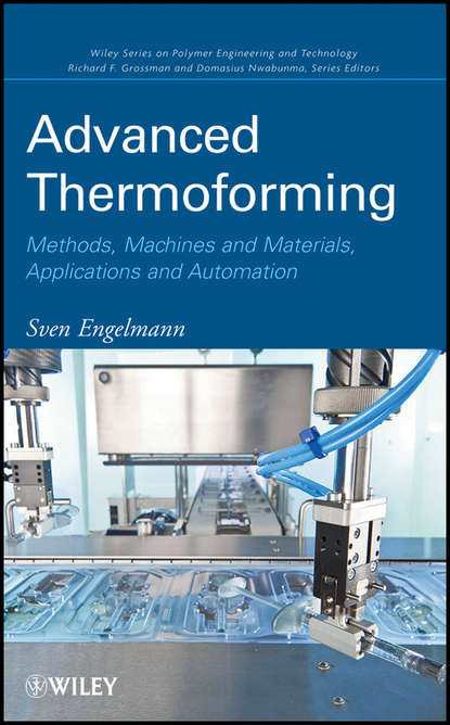 Sven  Engelmann - Advanced Thermoforming. Methods, Machines and Materials, Applications and Automation
