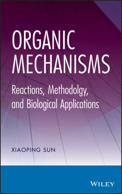 Organic Mechanisms. Reactions, Methodology, and Biological Applications (Xiaoping  Sun). 