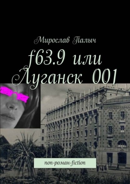 Мирослав Палыч - f63.9 или Луганск 001. non-роман-fiction