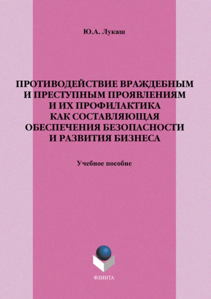 Обложка книги Противодействие враждебным и преступным проявлениям и их профилактика как составляющая обеспечения безопасности и развития бизнеса. Учебное пособие, Ю. А. Лукаш