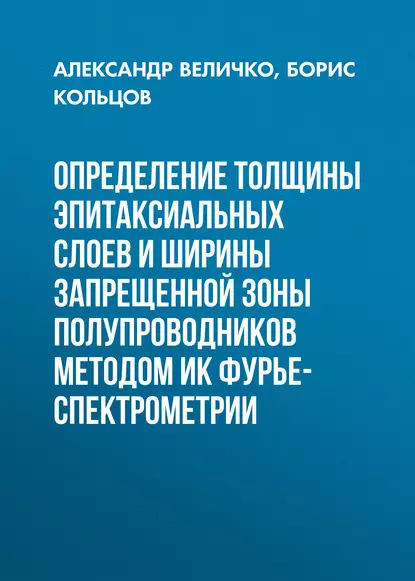 Обложка книги Определение толщины эпитаксиальных слоев и ширины запрещенной зоны полупроводников методом ИК Фурье-спектрометрии, Александр Величко