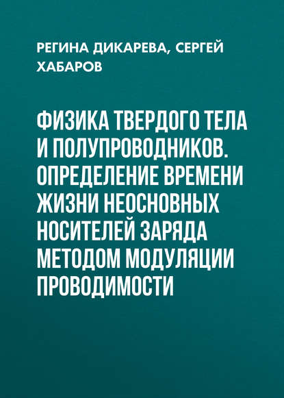 Физика твердого тела и полупроводников. Определение времени жизни неосновных носителей заряда методом модуляции проводимости - Регина Дикарева