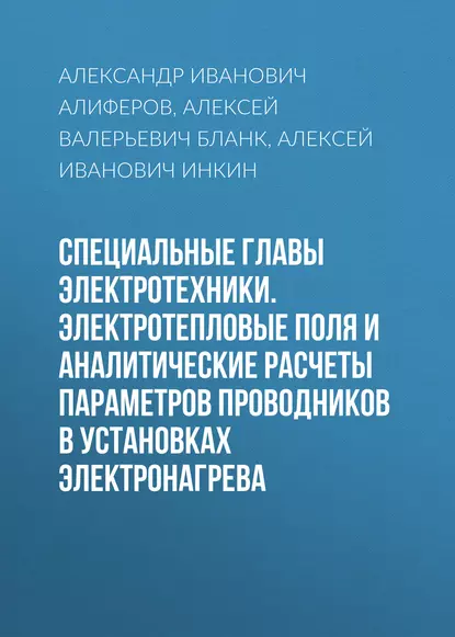 Обложка книги Специальные главы электротехники. Электротепловые поля и аналитические расчеты параметров проводников в установках электронагрева, А. И. Инкин